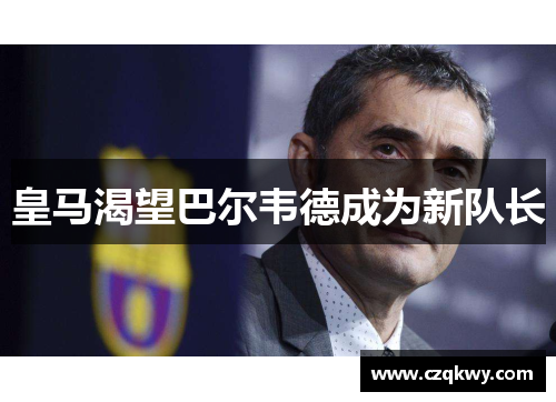 皇马渴望巴尔韦德成为新队长